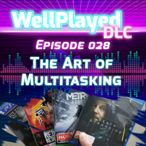 The WellPlayed DLC Podcast Episode 028 – The Art of Multitasking
