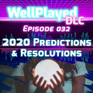 The WellPlayed DLC Podcast Episode 032 – 2020 Predictions & Resolutions