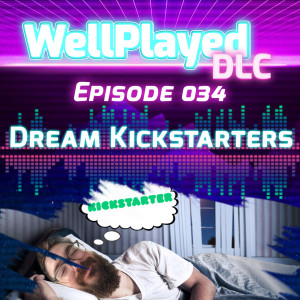 The WellPlayed DLC Podcast Episode 034 – Dream Kickstarters