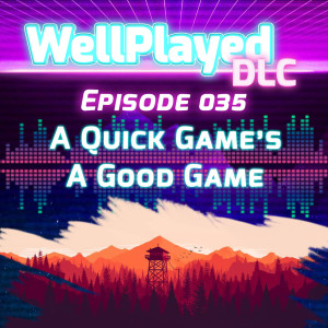 The WellPlayed DLC Podcast Episode 035 – A Quick Game's A Good Game