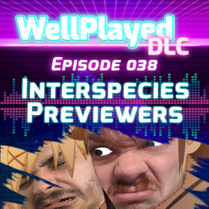 The WellPlayed DLC Podcast Episode 038 – Interspecies Previewers