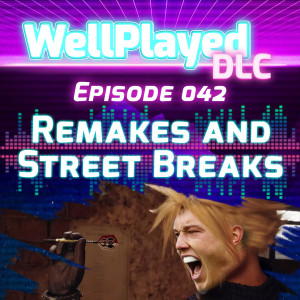 The WellPlayed DLC Podcast Episode 042 – Remakes and Street Breaks