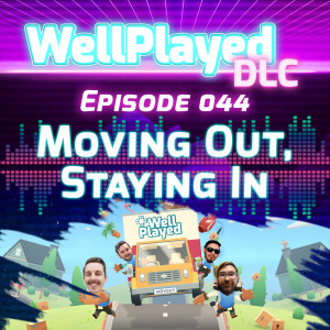 The WellPlayed DLC Podcast Episode 044 – Moving Out, Staying In