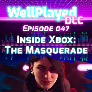 The WellPlayed DLC Podcast Episode 047 – Inside Xbox The Masquerade