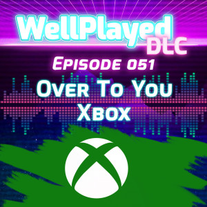 The WellPlayed DLC Podcast Episode 051 – Over To You Xbox