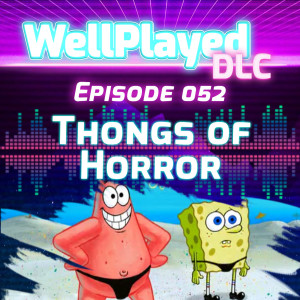 The WellPlayed DLC Podcast Episode 052 – Thongs of Horror