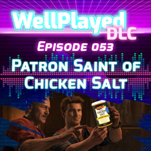 The WellPlayed DLC Podcast Episode 053 – Patron Saint of Chicken Salt