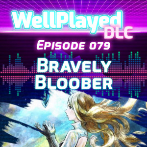 WellPlayed DLC Podcast Episode 079 – Bravely Bloober