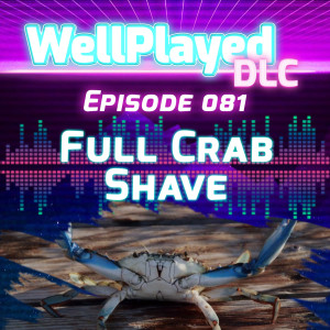 WellPlayed DLC Podcast Episode 081 – Full Crab Shave
