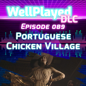WellPlayed DLC Podcast Episode 089 – Portuguese Chicken Village