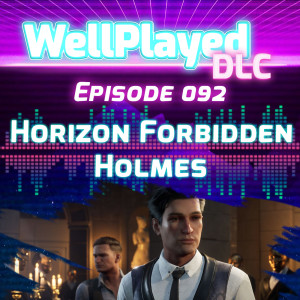 WellPlayed DLC Podcast Episode 092 – Horizon Forbidden Holmes