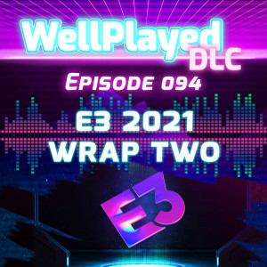 WellPlayed DLC Podcast Episode 094 – E3 2021 Wrap Two