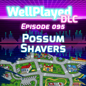WellPlayed DLC Podcast Episode 095 – Possum Shavers