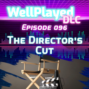 WellPlayed DLC Podcast Episode 096 –The Director's Cut