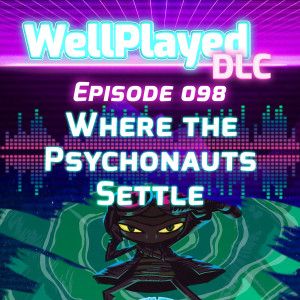 WellPlayed DLC Podcast Episode 098 – Where the Psychonauts Settle