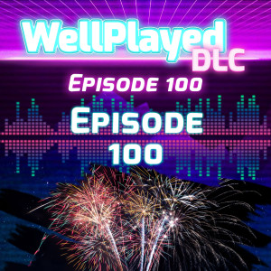 WellPlayed DLC Podcast Episode 100 – Episode 100
