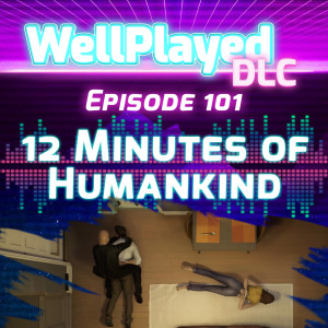WellPlayed DLC Podcast Episode 101 – 12 Minutes of Humankind