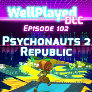 WellPlayed DLC Podcast Episode 102 – Psychonauts 2 Republic