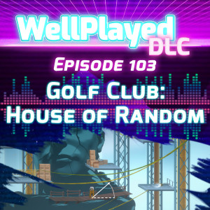 WellPlayed DLC Podcast Episode 103 – Golf Club: House of Random