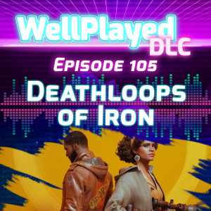 WellPlayed DLC Podcast Episode 105 – Deathloops of Iron