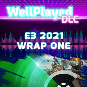 WellPlayed DLC Podcast – E3 2021 Wrap One
