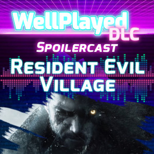 WellPlayed DLC Podcast – Resident Evil Village Spoilercast