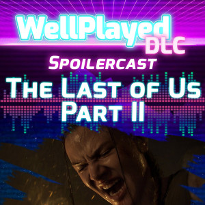 WellPlayed DLC Spoilercast – The Last of Us Part II