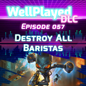 WellPlayed DLC Podcast Episode 057 – Destroy All Baristas