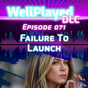 WellPlayed DLC Podcast Episode 071 – Failure To Launch