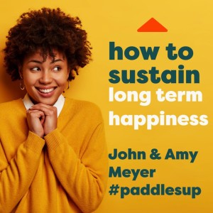 How to sustain long term happiness...by John and Amy Meyer