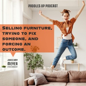 Selling furniture, trying to fix someone, and forcing an outcome...by John & Amy Meyer