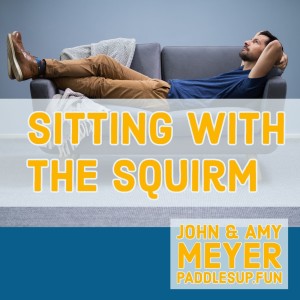 Sitting with the SQUIRM...by John and Amy Meyer