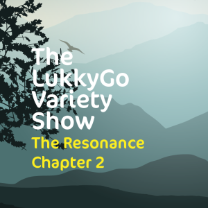 The LukkyGo Variety Show 012: The Resonance Chapter 02
