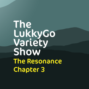 The LukkyGo Variety Show 013: The Resonance Chapter 03