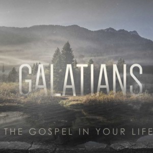 Galatians - The Gospel in Your Life - Part Two