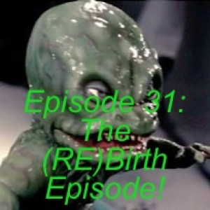 Episode 31: The (RE)Birth Episode!
