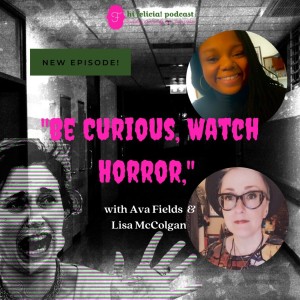 Episode 302 - ”Be Curious, Watch Horror” w/ Ava Fields & Lisa McColgan