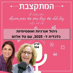 ניהול אנרגיות ואופטימיות כלכלית ל 2025, עם טל אלזם - פרק 104