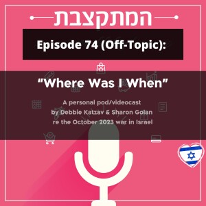 ”Where Was I When” - off-Topic Episode (74) re the October 2023  war in Israel