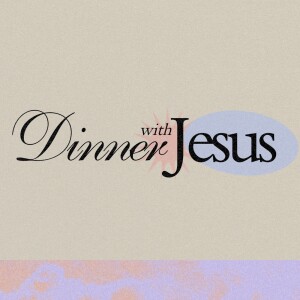 Dinner With Jesus: Week 4