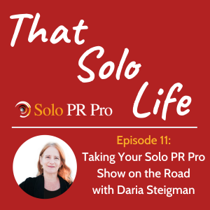 Episode 11: Taking Your Solo PR Pro Show on the Road with Daria Steigman