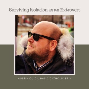 Isolating as an Extreme Extrovert: Austin Quick AKA @thebasiccatholic