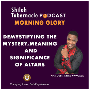 Demystifying the mystery, meaning and significance of Altars - by Ap. Moses Myles Kwagala