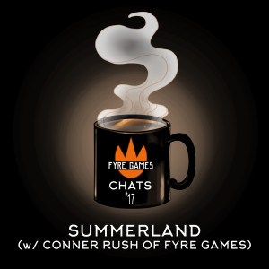 Chat #17: Summerland (w/ Conner Rush of Fyre Games)