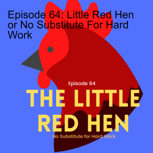 Episode 64: Little Red Hen or No Substitute For Hard Work