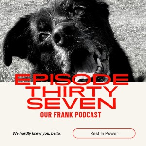 our frank podcast episode thirty seven rest in power, good dog