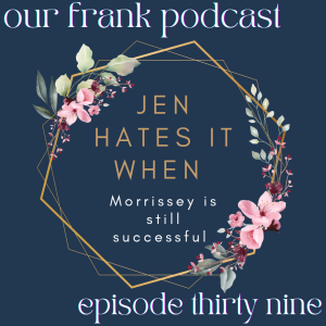 episode 39 jen hates it when morrissey is still successful