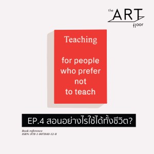 EP. 4 Teach for people who prefer not to teach : สอนอย่างไรใช้ได้ทั้งชีวิต I The Art Floor