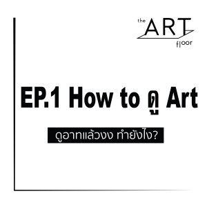 Ep.1 - How To ดู Art : ดูอาทแล้วงง ทำยังไงดี? I The Art Floor