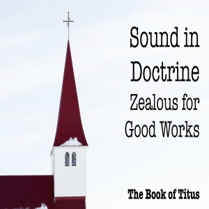 Sound in Doctrine, Zealous for Good Works